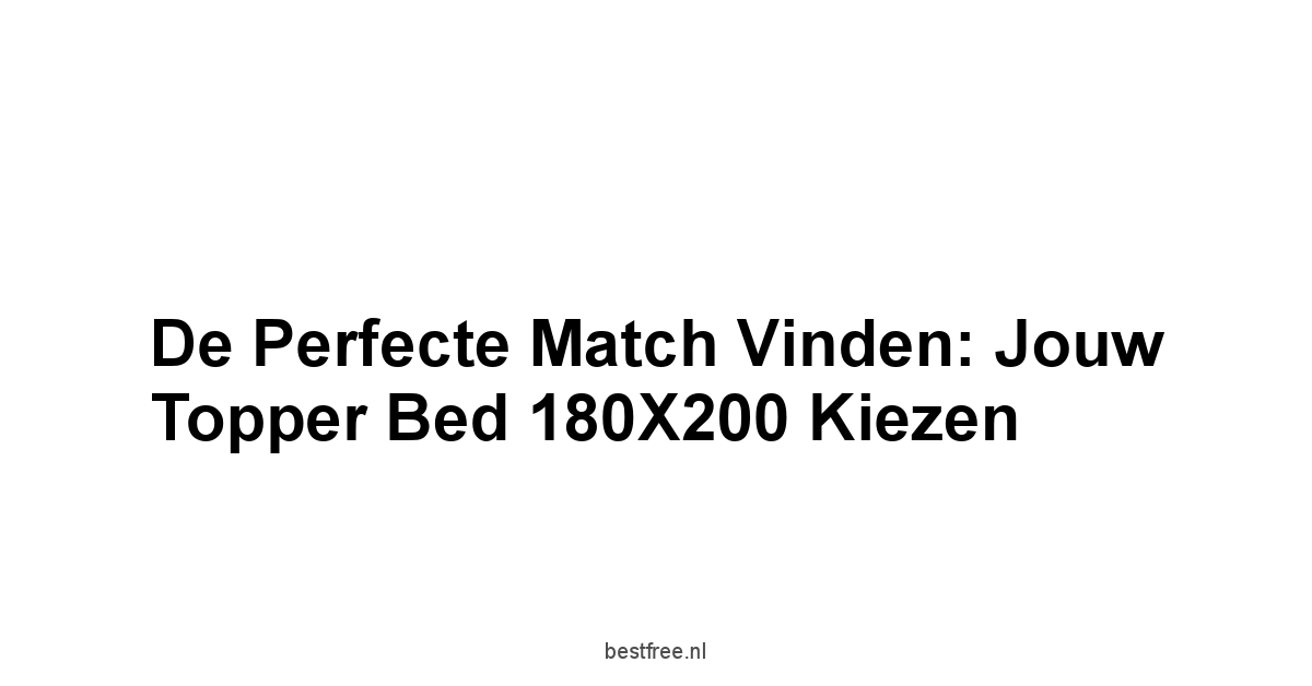 De Perfecte Match Vinden: Jouw Topper Bed 180X200 Kiezen