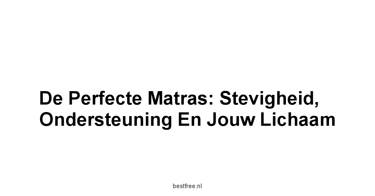 De Perfecte Matras: Stevigheid, Ondersteuning en Jouw Lichaam