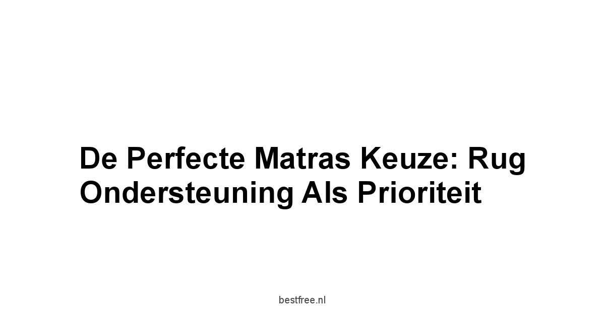 De Perfecte Matras Keuze: Rug Ondersteuning als Prioriteit