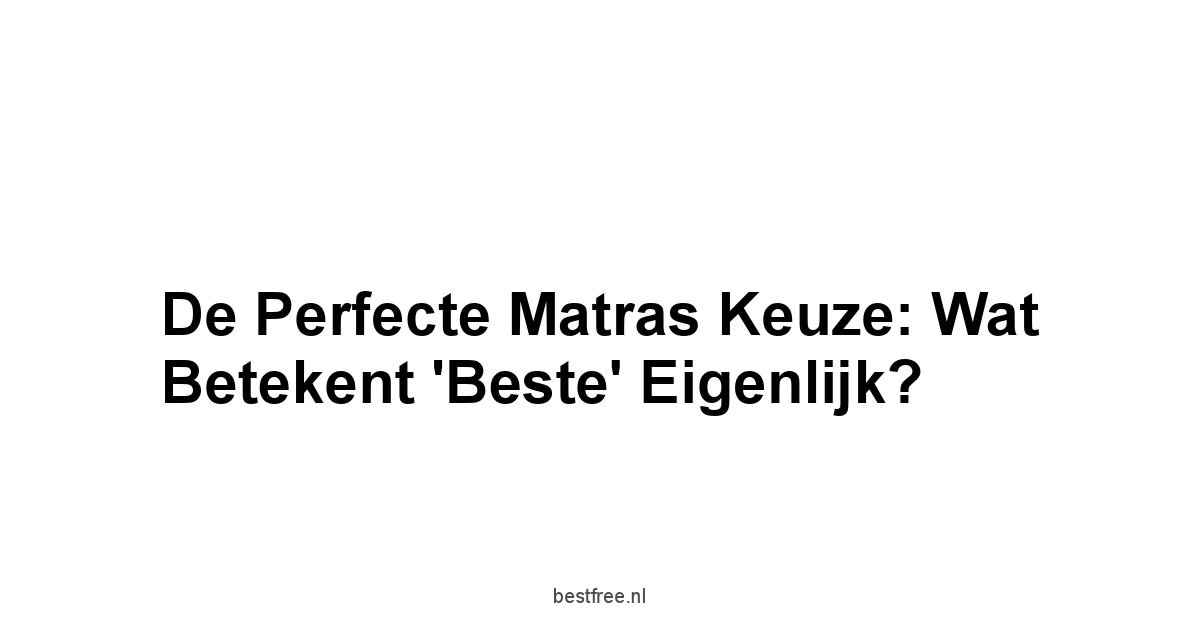 De Perfecte Matras Keuze: Wat Betekent 'Beste' Eigenlijk?