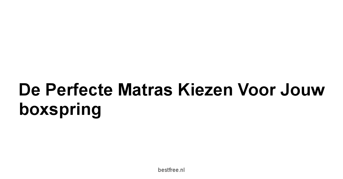 De perfecte matras kiezen voor jouw boxspring