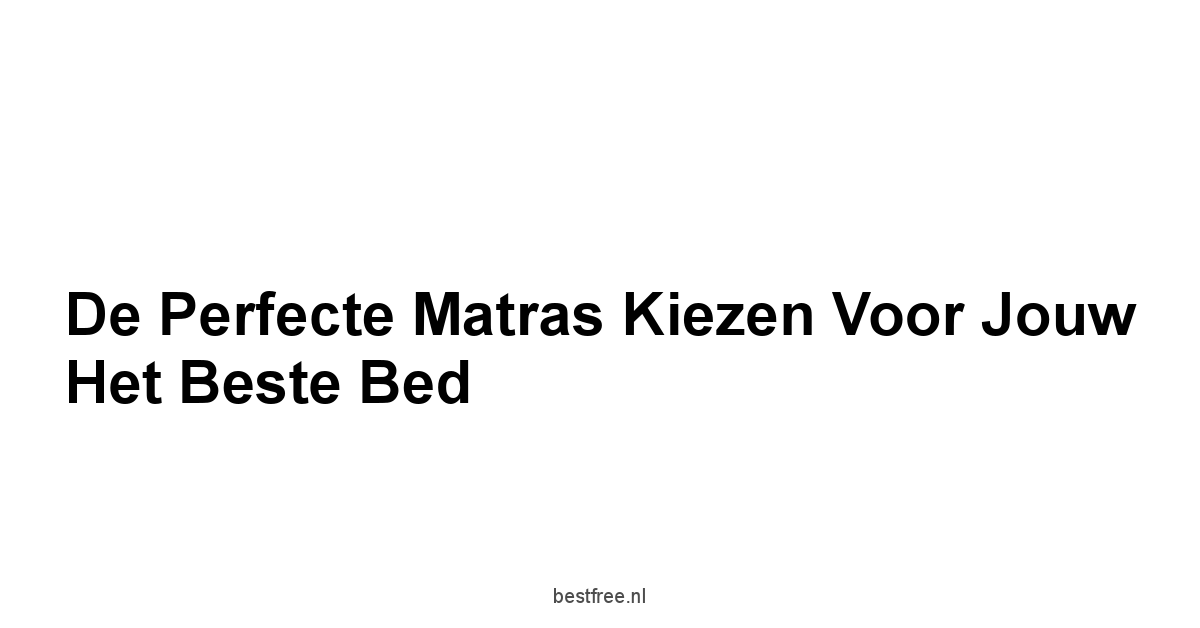 De Perfecte Matras Kiezen voor Jouw Het Beste Bed