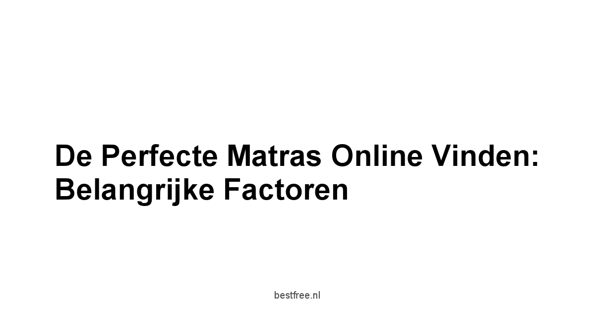 De Perfecte Matras Online Vinden: Belangrijke Factoren