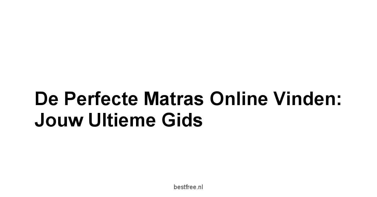 De Perfecte Matras Online Vinden: Jouw Ultieme Gids