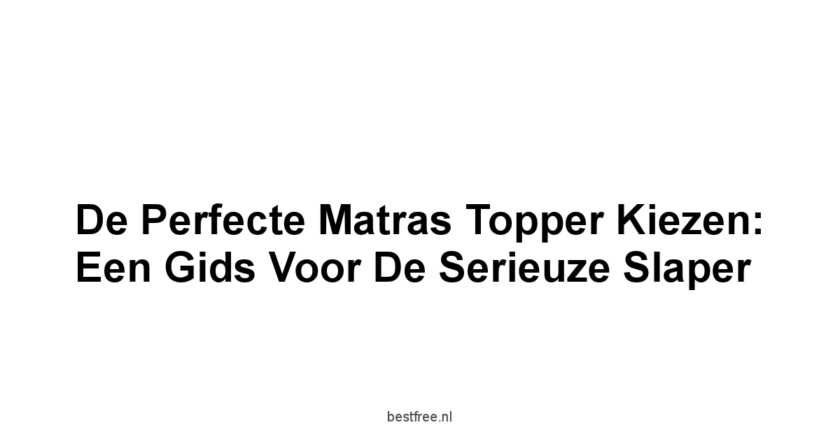 De Perfecte Matras Topper Kiezen: Een Gids voor de Serieuze Slaper