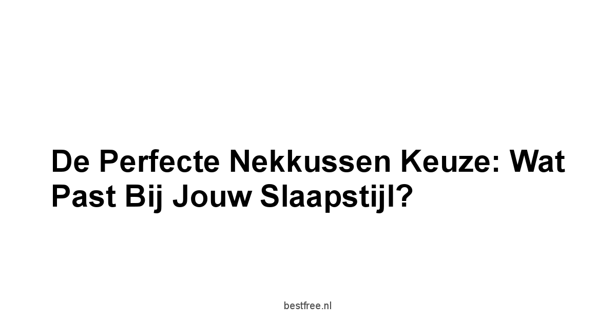 De Perfecte Nekkussen Keuze: Wat Past Bij Jouw Slaapstijl?