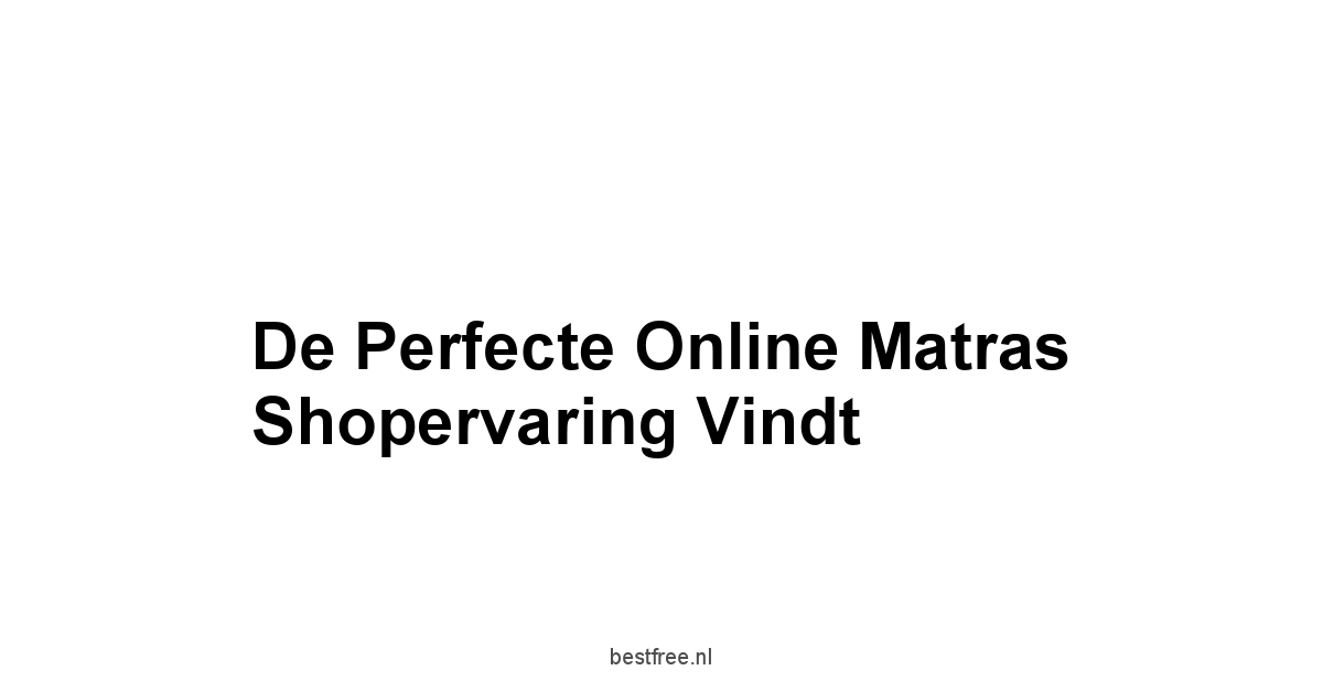 De Perfecte Online Matras Shopervaring Vindt