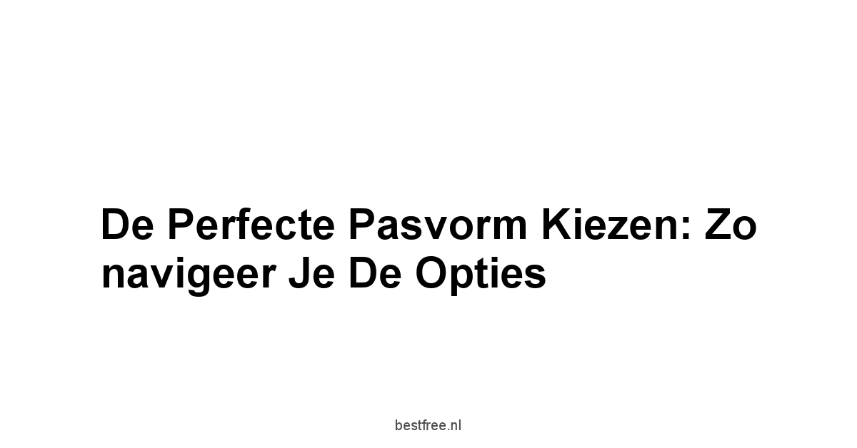 De perfecte pasvorm kiezen: Zo navigeer je de opties