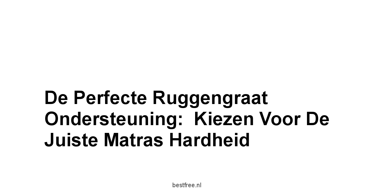 De Perfecte Ruggengraat Ondersteuning:  Kiezen voor de Juiste Matras Hardheid