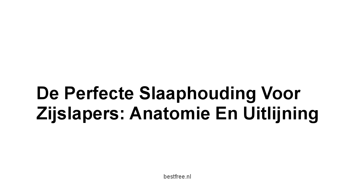 De Perfecte Slaaphouding voor Zijslapers: Anatomie en Uitlijning