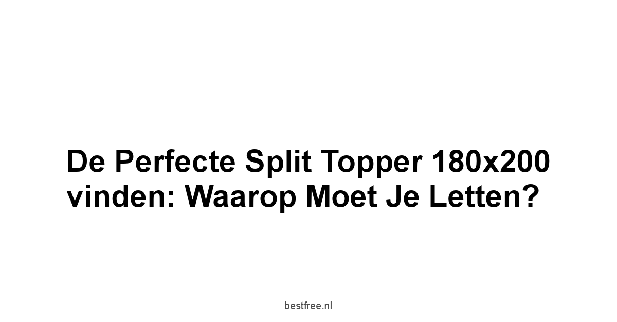 De perfecte Split Topper 180x200 vinden: Waarop moet je letten?