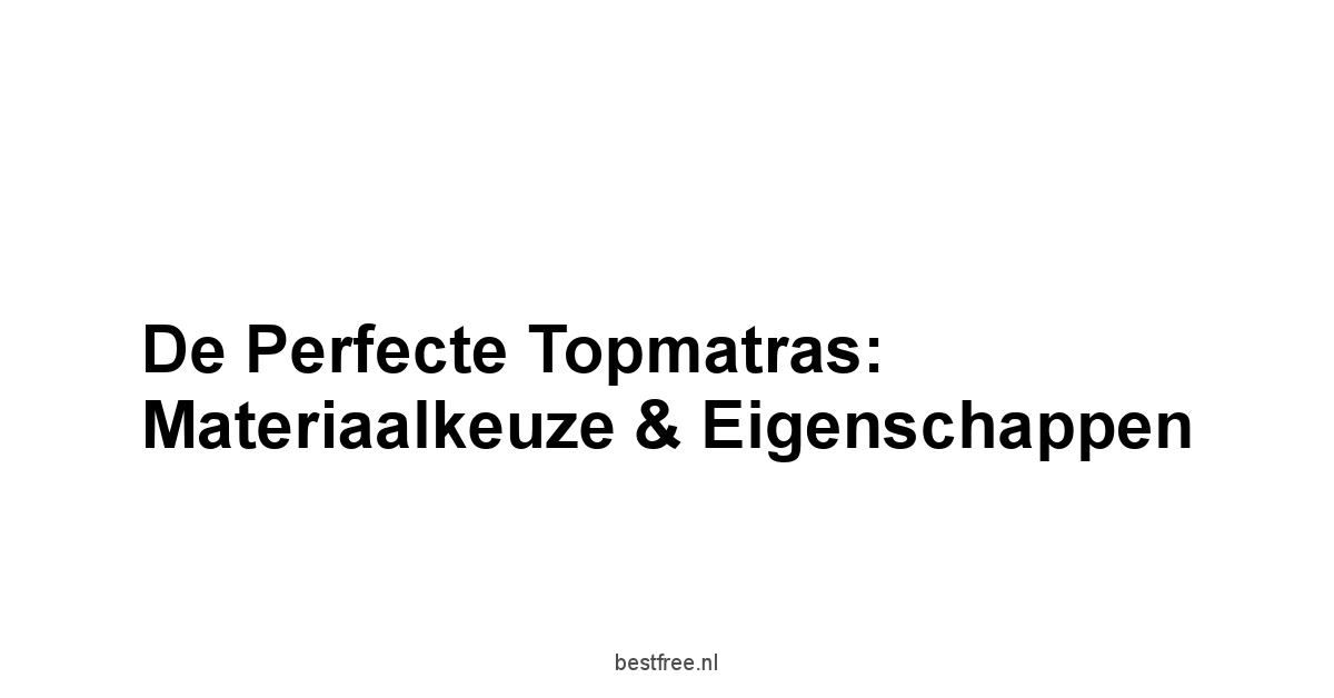 De Perfecte Topmatras: Materiaalkeuze & Eigenschappen