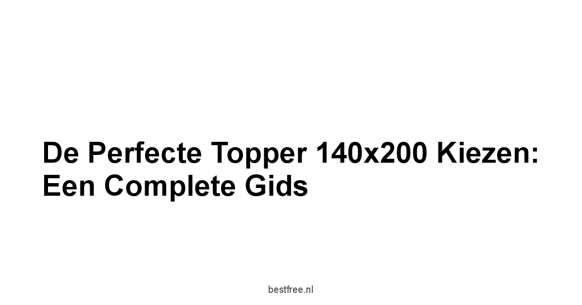 De Perfecte Topper 140x200 Kiezen: Een Complete Gids