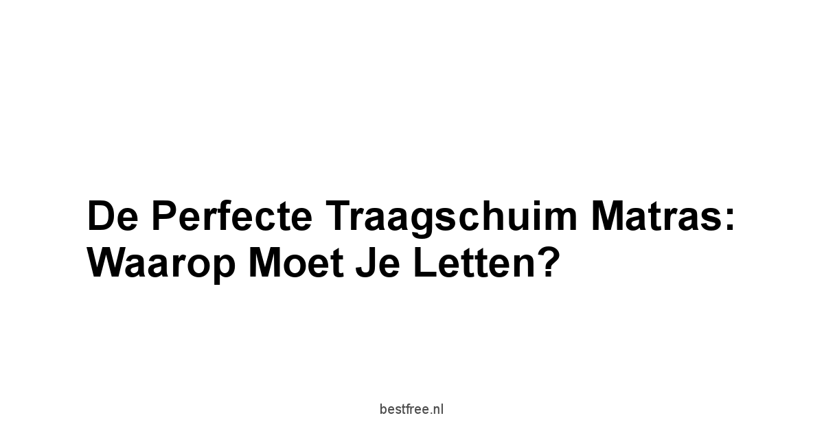 De Perfecte Traagschuim Matras: Waarop Moet Je Letten?