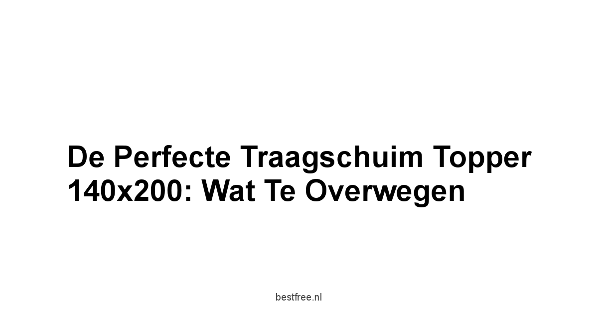 De Perfecte Traagschuim Topper 140x200: Wat te Overwegen
