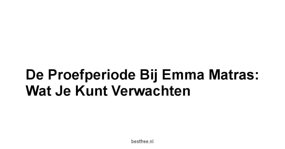 De Proefperiode bij Emma Matras: Wat je Kunt Verwachten