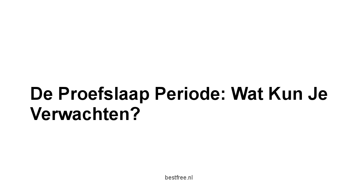 De Proefslaap Periode: Wat Kun Je Verwachten?