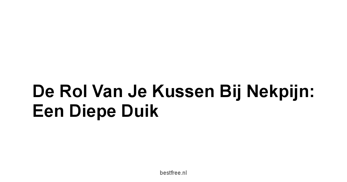 De Rol van je Kussen bij Nekpijn: Een Diepe Duik