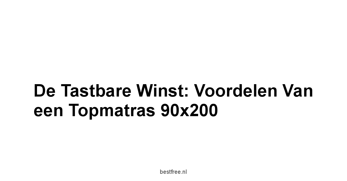 De Tastbare Winst: Voordelen van een Topmatras 90x200