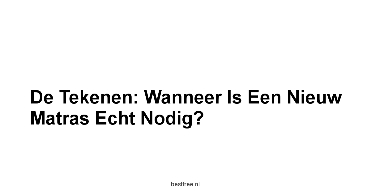 De Tekenen: Wanneer is een Nieuw Matras Echt Nodig?