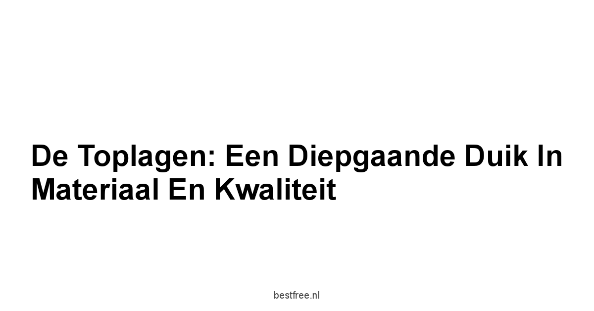 De Toplagen: Een Diepgaande Duik in Materiaal en Kwaliteit