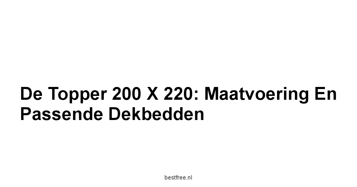 De Topper 200 x 220: Maatvoering en Passende Dekbedden