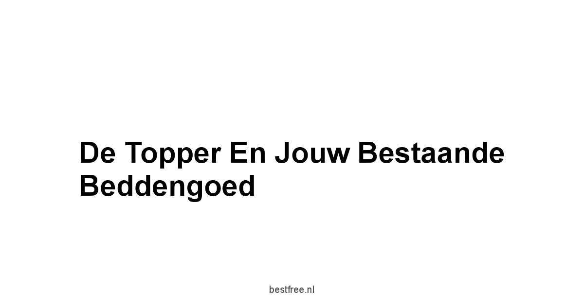 De Topper en Jouw Bestaande Beddengoed