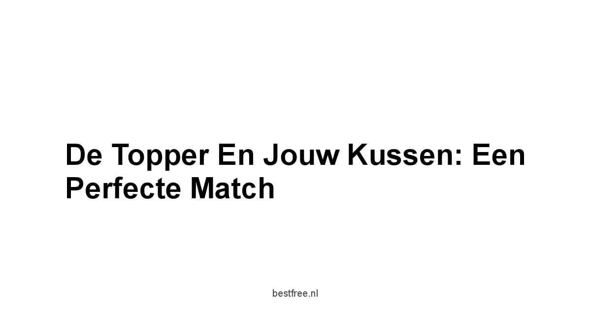 De Topper en Jouw Kussen: Een Perfecte Match