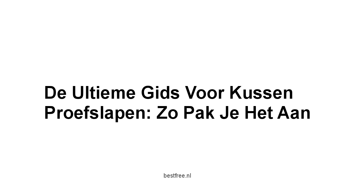 De Ultieme Gids voor Kussen Proefslapen: Zo Pak Je Het Aan