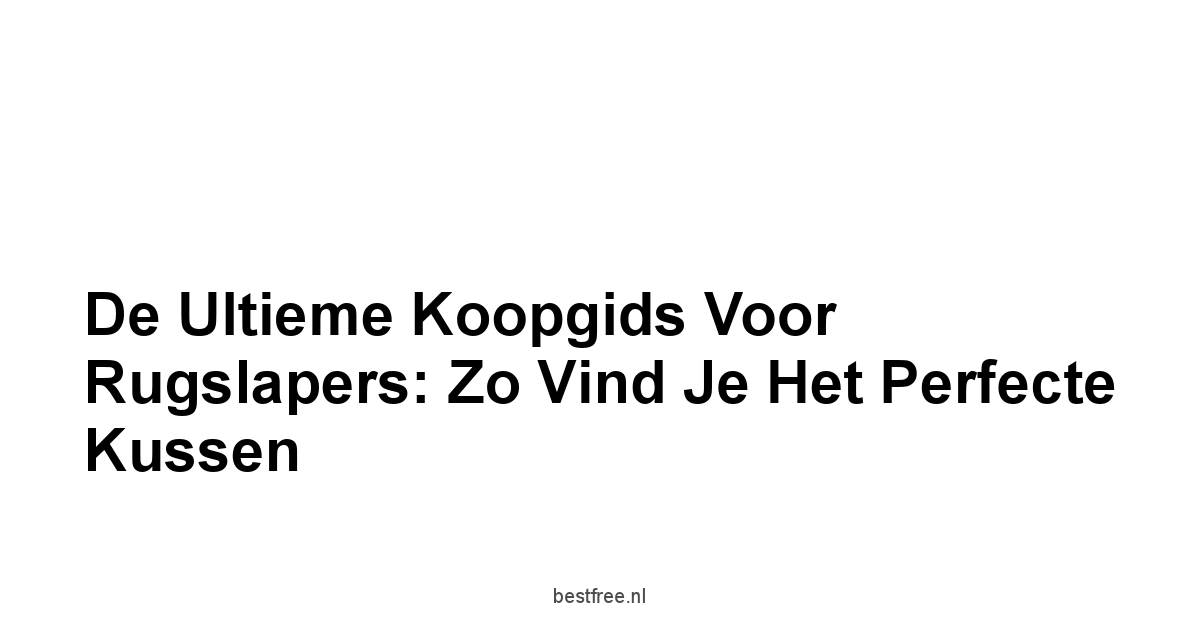 De Ultieme Koopgids voor Rugslapers: Zo Vind Je Het Perfecte Kussen