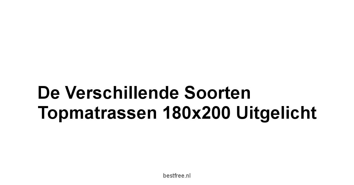 De Verschillende Soorten Topmatrassen 180x200 Uitgelicht