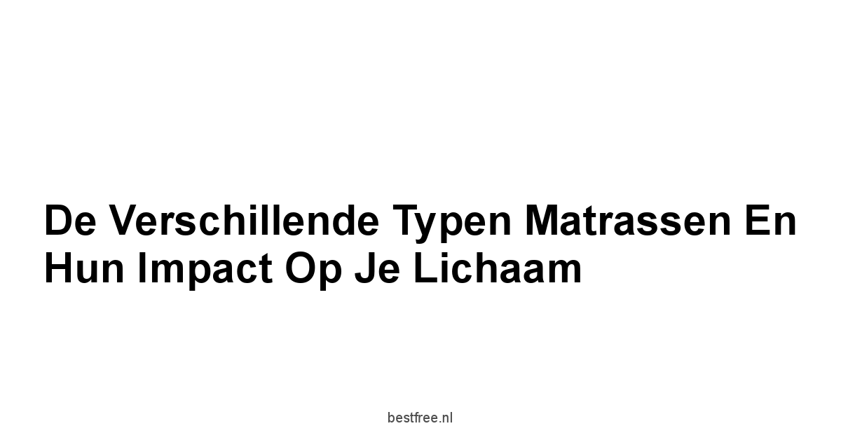 De Verschillende Typen Matrassen en Hun Impact op je Lichaam