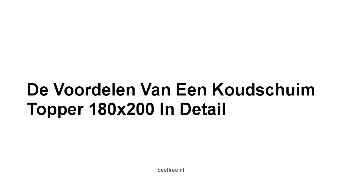 De Voordelen van een Koudschuim Topper 180x200 in Detail