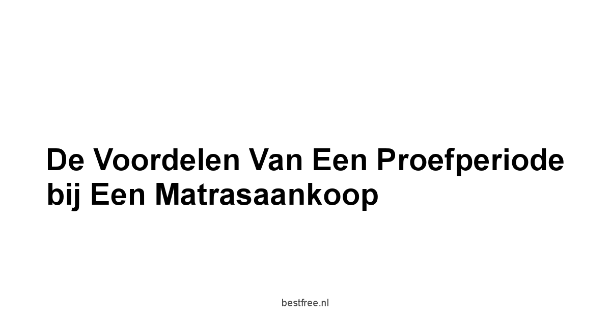 De Voordelen van een Proefperiode bij een Matrasaankoop