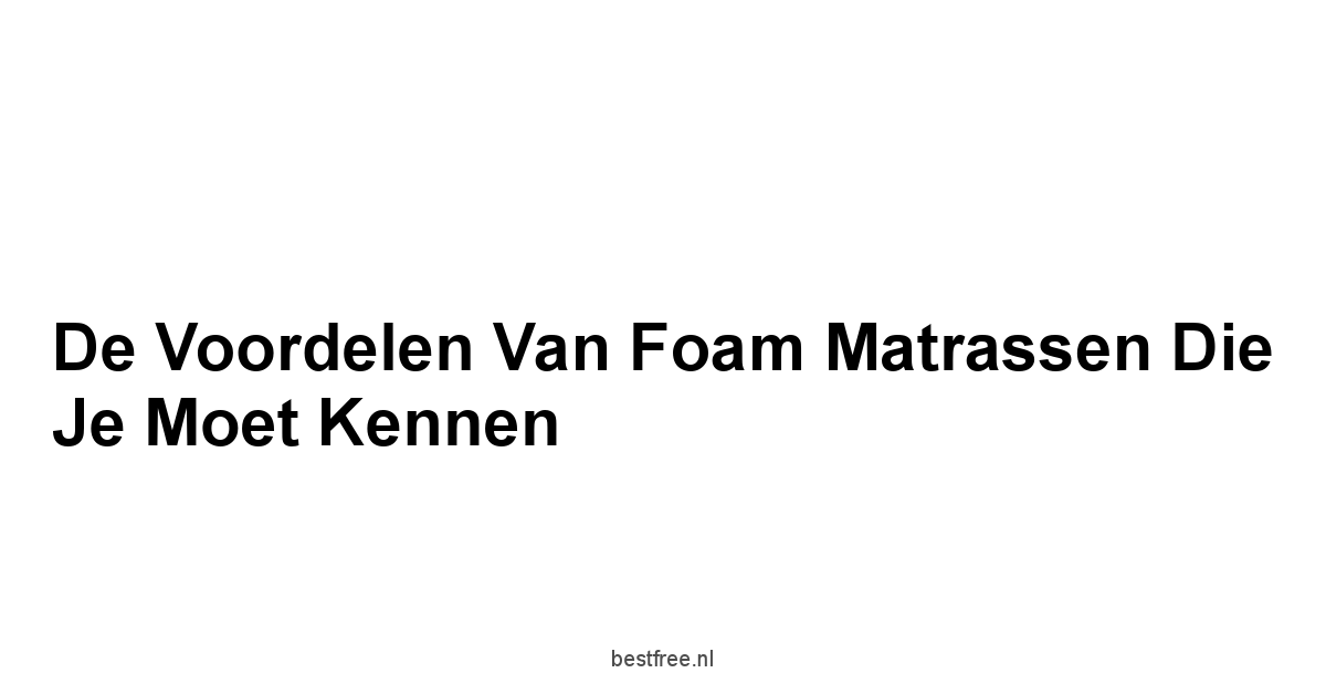 De Voordelen van Foam Matrassen Die Je Moet Kennen