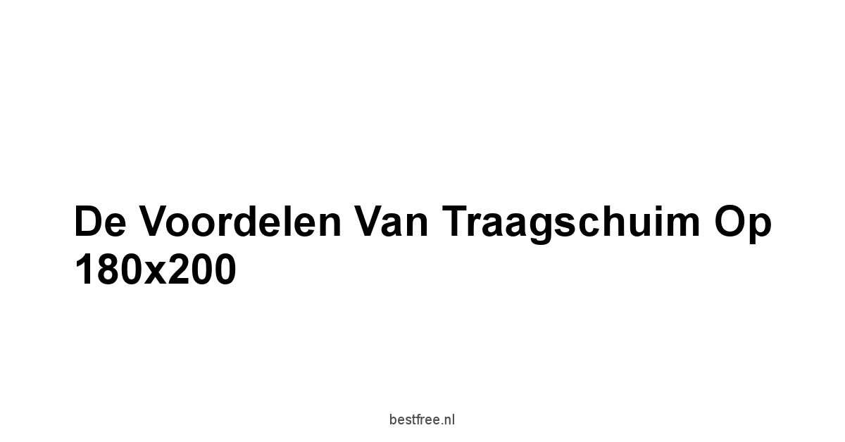 De Voordelen van Traagschuim op 180x200