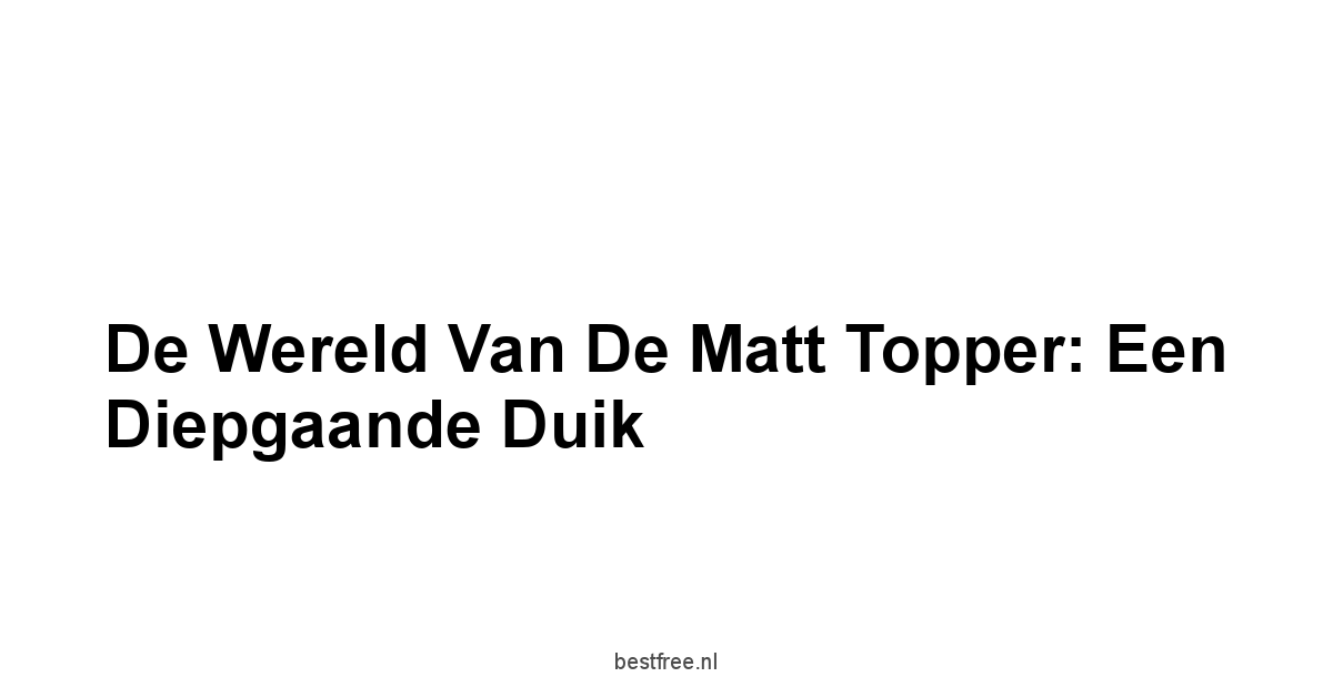 De Wereld van de Matt Topper: Een Diepgaande Duik