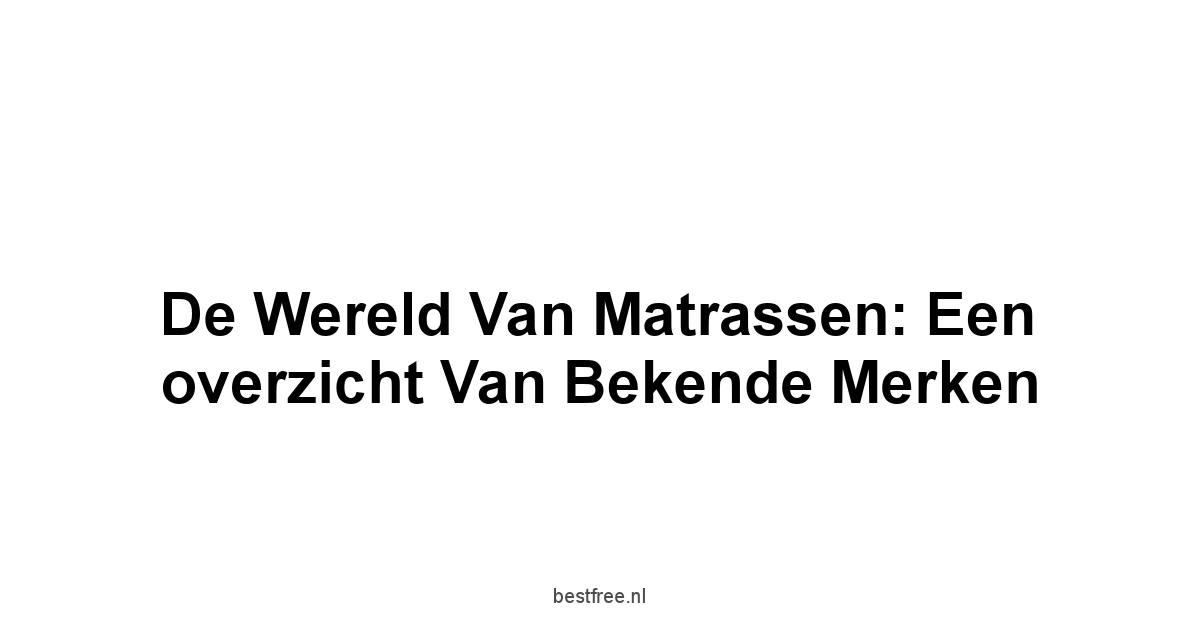 De wereld van matrassen: Een overzicht van bekende merken