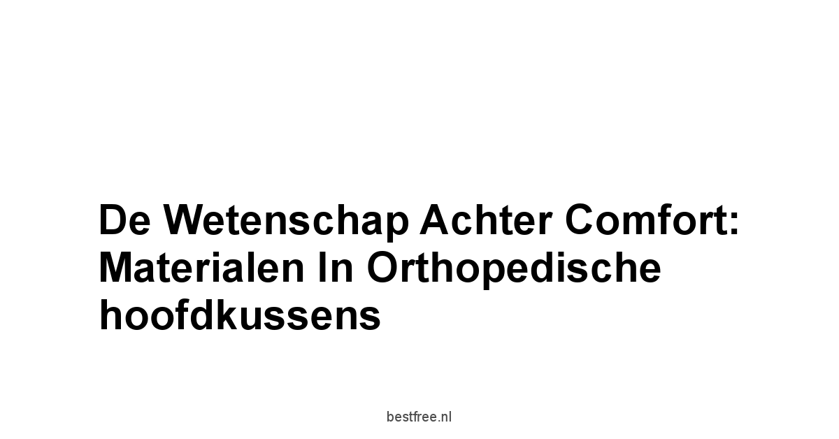 De wetenschap achter comfort: Materialen in orthopedische hoofdkussens