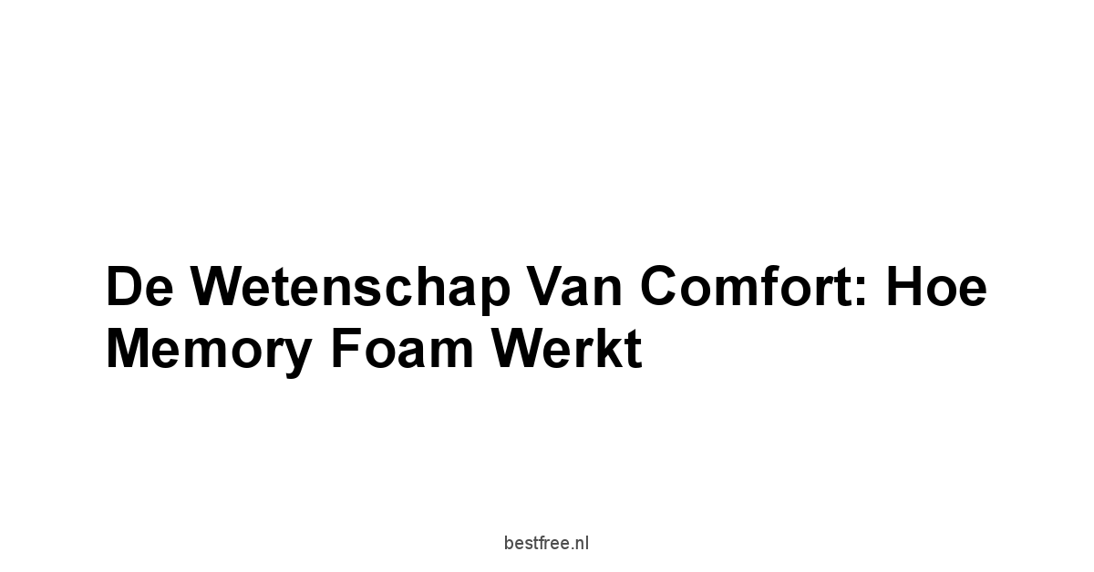 De Wetenschap van Comfort: Hoe Memory Foam Werkt