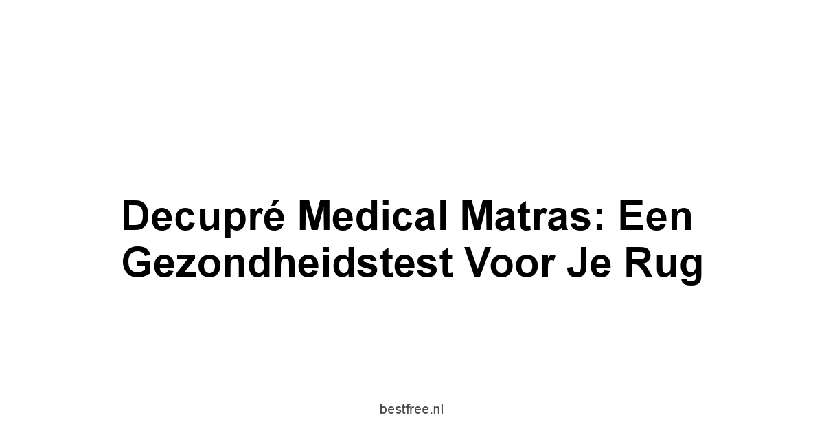 Decupré Medical Matras: Een Gezondheidstest voor je Rug