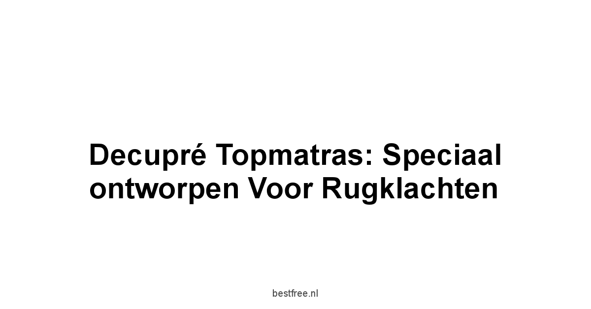 Decupré Topmatras: speciaal ontworpen voor rugklachten