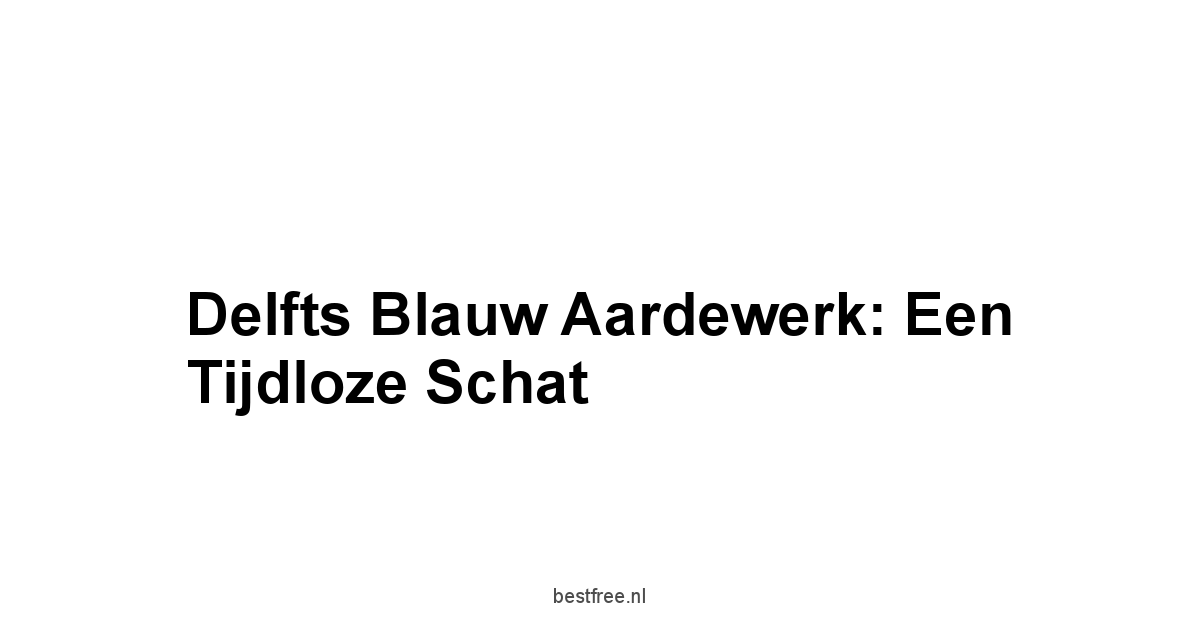 Delfts Blauw Aardewerk: Een Tijdloze Schat