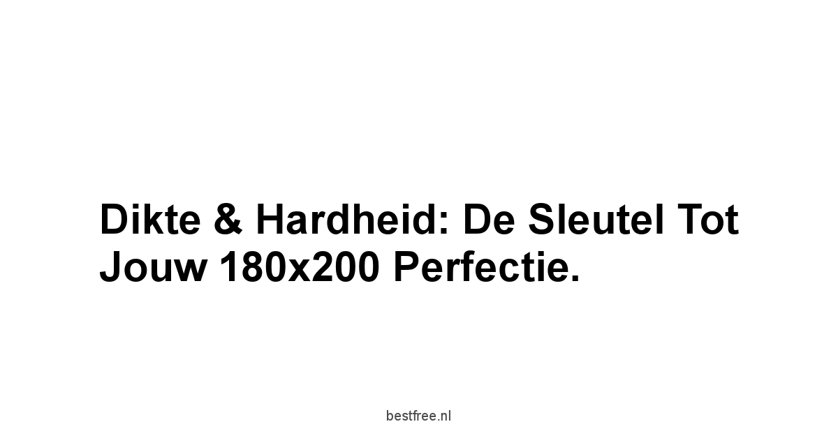 Dikte & Hardheid: De Sleutel tot Jouw 180x200 Perfectie.