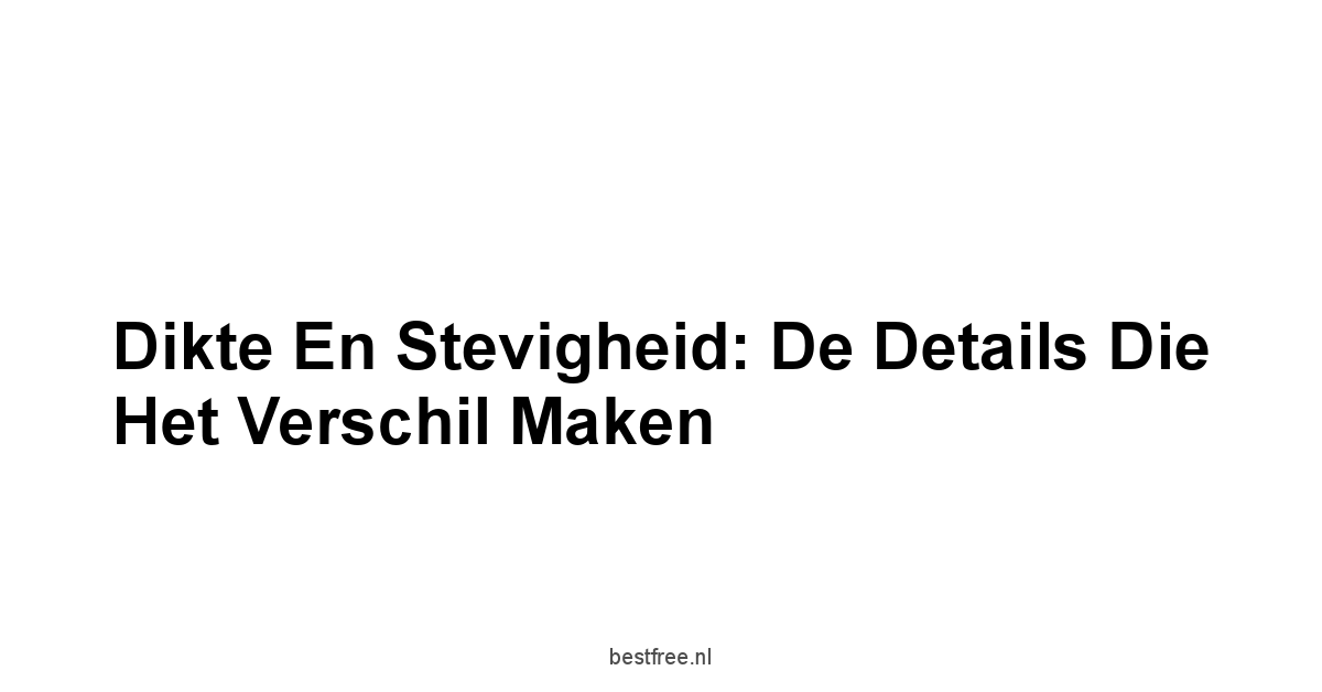 Dikte en Stevigheid: De Details Die Het Verschil Maken
