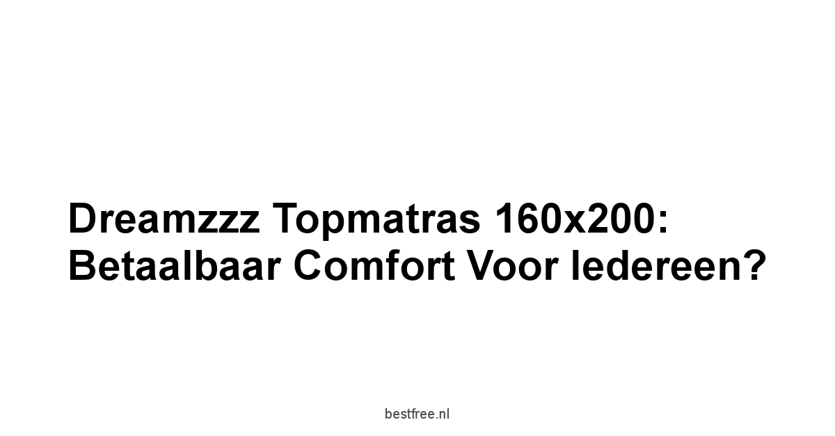 Dreamzzz Topmatras 160x200: Betaalbaar Comfort voor Iedereen?