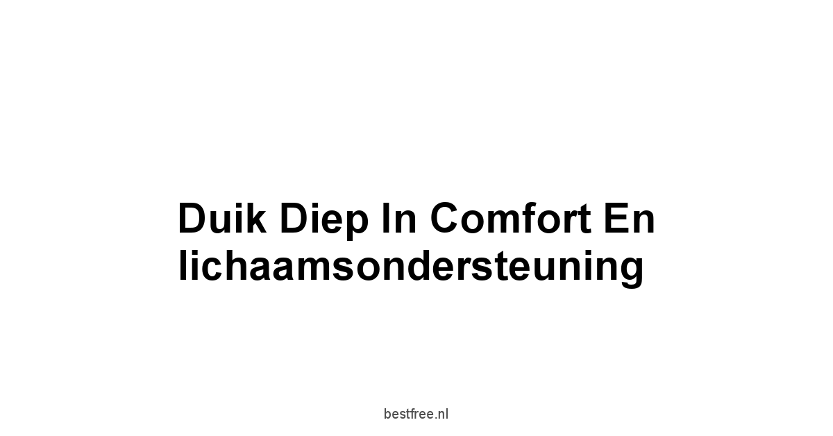 Duik diep in comfort en lichaamsondersteuning