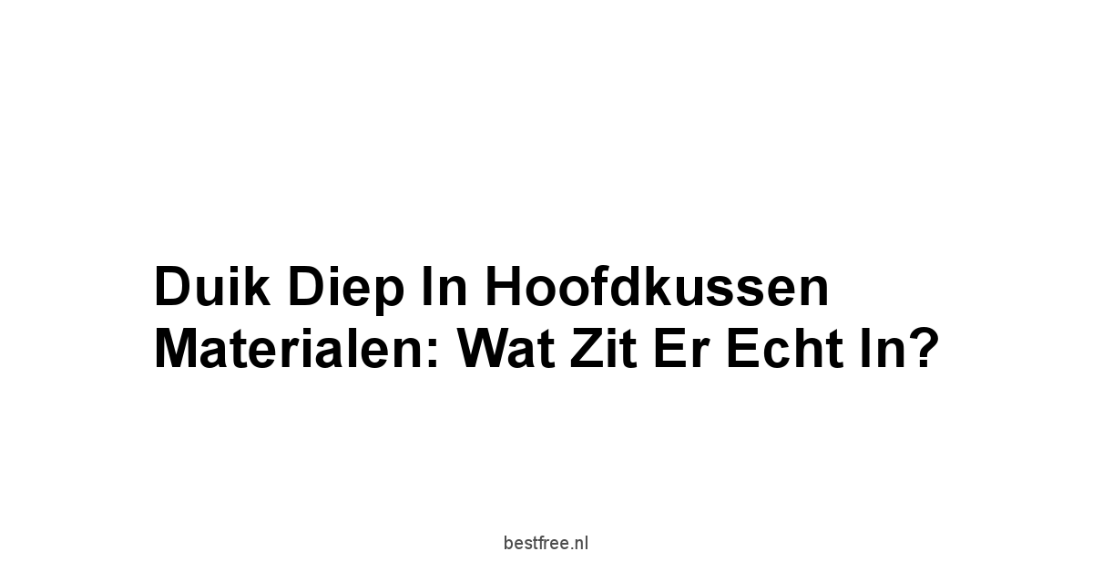 Duik Diep in Hoofdkussen Materialen: Wat Zit Er Echt In?