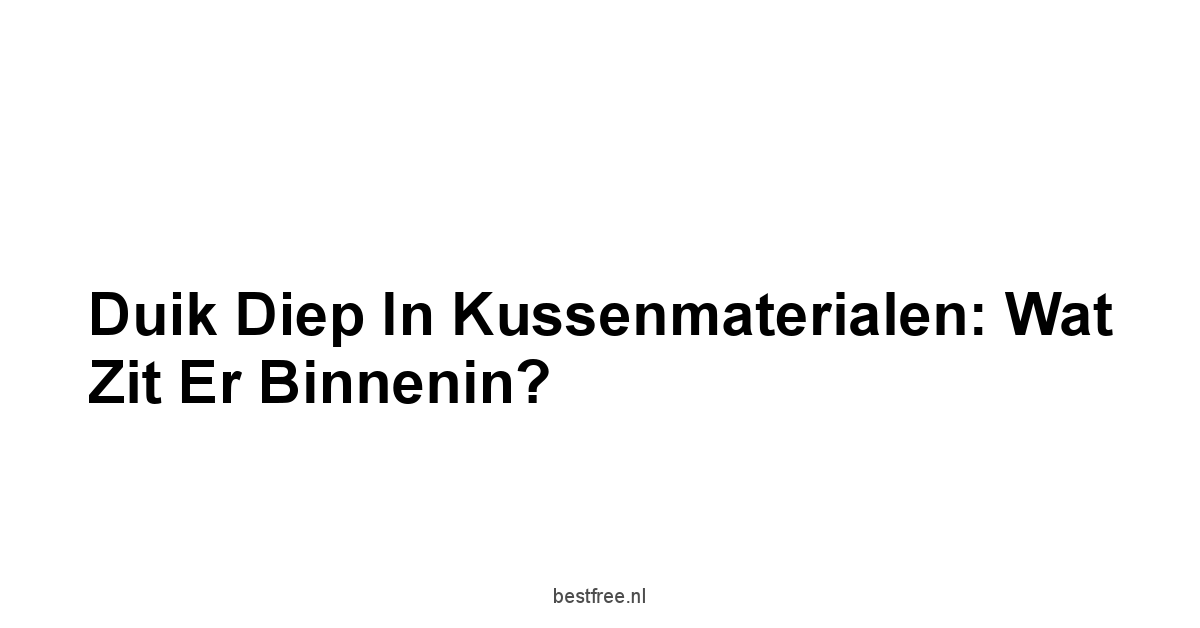 Duik Diep in Kussenmaterialen: Wat Zit Er Binnenin?