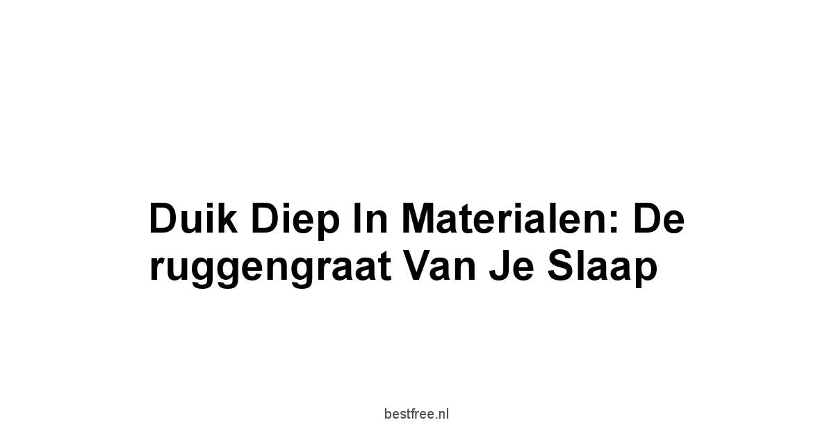 Duik diep in materialen: de ruggengraat van je slaap
